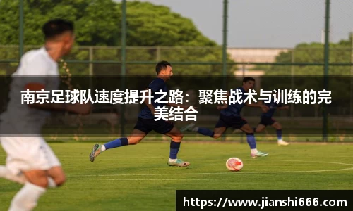 南京足球队速度提升之路：聚焦战术与训练的完美结合