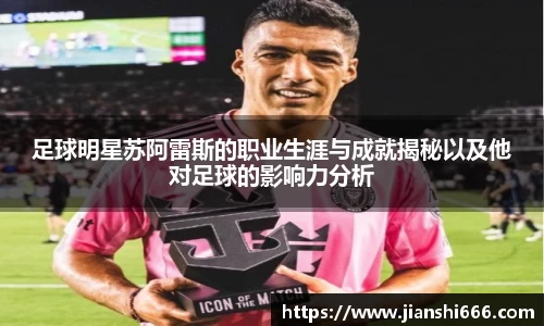 足球明星苏阿雷斯的职业生涯与成就揭秘以及他对足球的影响力分析