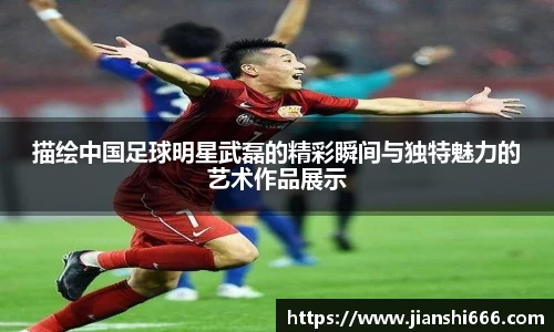 描绘中国足球明星武磊的精彩瞬间与独特魅力的艺术作品展示